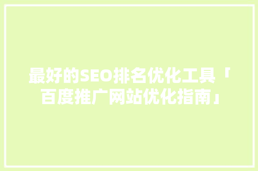 最好的SEO排名优化工具「百度推广网站优化指南」