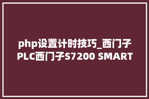 php设置计时技巧_西门子PLC西门子S7200 SMART 准时器指令介绍