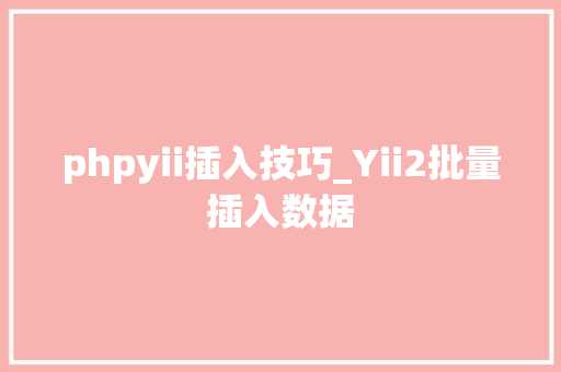 phpyii插入技巧_Yii2批量插入数据