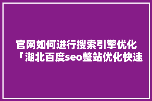 官网如何进行搜索引擎优化「湖北百度seo整站优化快速排名」