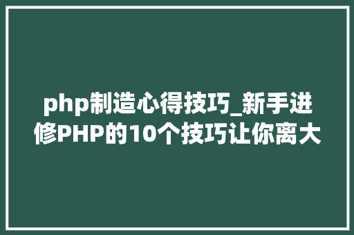 php制造心得技巧_新手进修PHP的10个技巧让你离大年夜牛更近一步