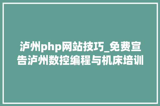泸州php网站技巧_免费宣告泸州数控编程与机床培训信息