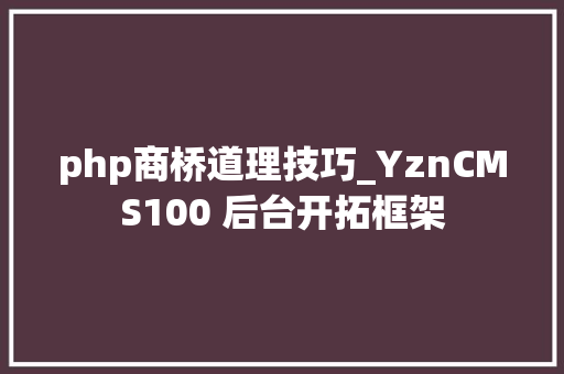php商桥道理技巧_YznCMS100 后台开拓框架