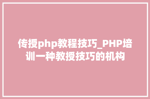 传授php教程技巧_PHP培训一种教授技巧的机构