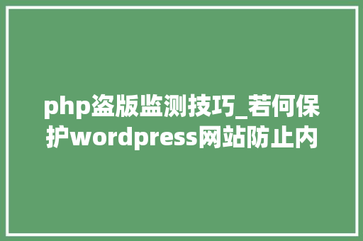 php盗版监测技巧_若何保护wordpress网站防止内容盗版Zoom声网直播插件DRM保护