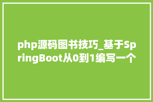 php源码图书技巧_基于SpringBoot从0到1编写一个图书治理系统附源码