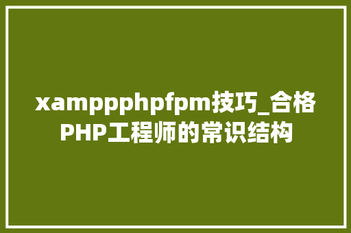 xamppphpfpm技巧_合格PHP工程师的常识结构