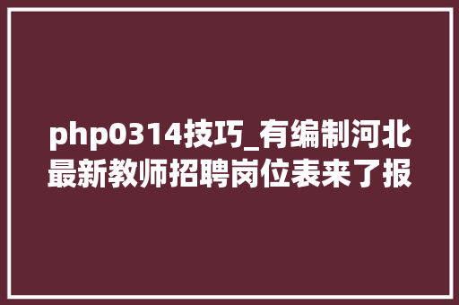 php0314技巧_有编制河北最新教师招聘岗位表来了报名啦