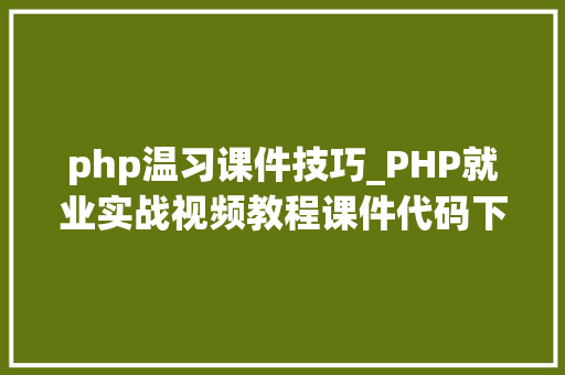 php温习课件技巧_PHP就业实战视频教程课件代码下载