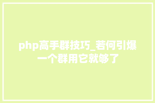 php高手群技巧_若何引爆一个群用它就够了