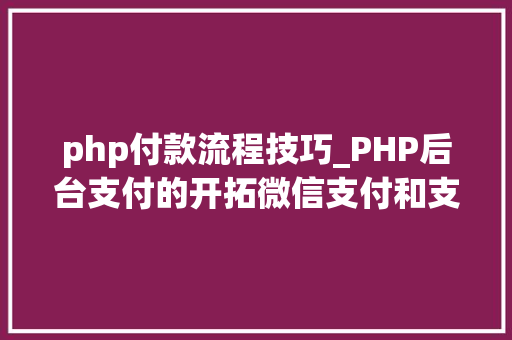 php付款流程技巧_PHP后台支付的开拓微信支付和支付宝支付