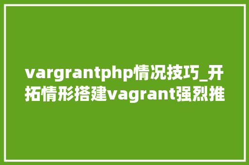 vargrantphp情况技巧_开拓情形搭建vagrant强烈推荐