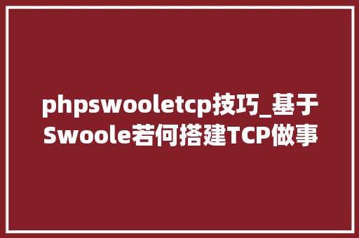 phpswooletcp技巧_基于Swoole若何搭建TCP做事你掌握了吗