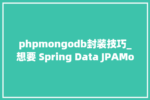phpmongodb封装技巧_想要 Spring Data JPAMongoDB 更易用你应该这样封装