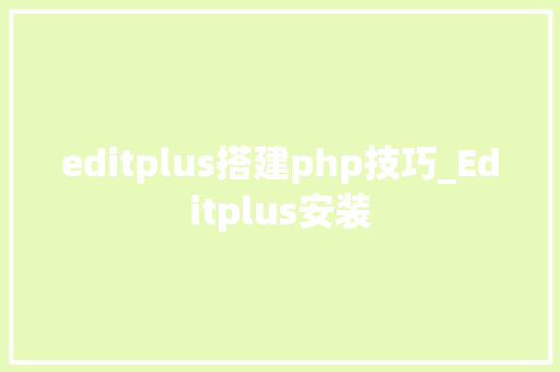 editplus搭建php技巧_Editplus安装