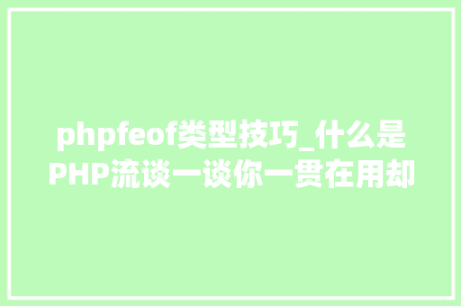 phpfeof类型技巧_什么是PHP流谈一谈你一贯在用却被你忽视的流
