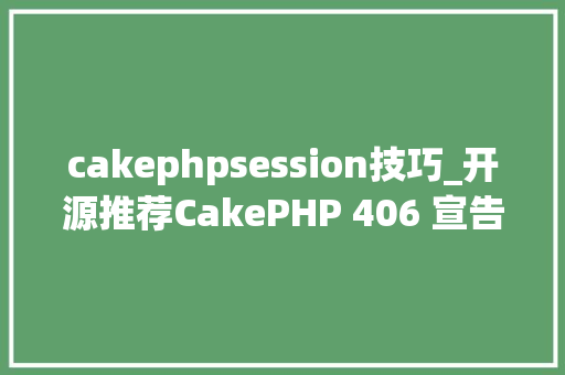 cakephpsession技巧_开源推荐CakePHP 406 宣告PHP 快速开拓框架