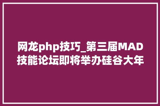 网龙php技巧_第三届MAD技能论坛即将举办硅谷大年夜咖等你来