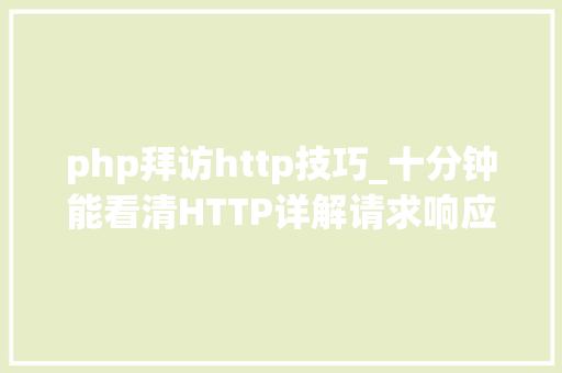 php拜访http技巧_十分钟能看清HTTP详解请求响应缓存