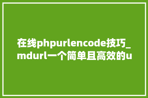 在线phpurlencode技巧_mdurl一个简单且高效的url编码解码python库