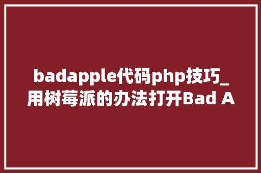 badapple代码php技巧_用树莓派的办法打开Bad Apple原来是这样子的