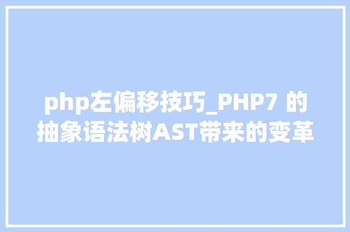 php左偏移技巧_PHP7 的抽象语法树AST带来的变革