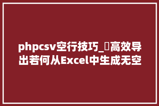 phpcsv空行技巧_​高效导出若何从Excel中生成无空行的CSV文件