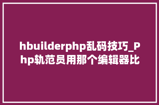 hbuilderphp乱码技巧_Php轨范员用那个编辑器比较好