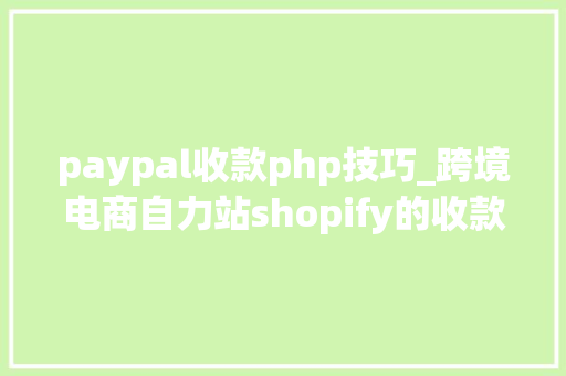 paypal收款php技巧_跨境电商自力站shopify的收款办法有哪几种