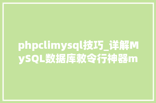 phpclimysql技巧_详解MySQL数据库敕令行神器mycli