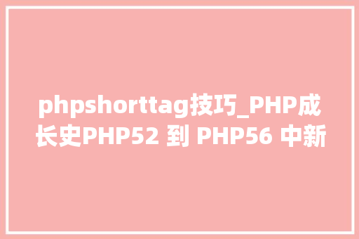 phpshorttag技巧_PHP成长史PHP52 到 PHP56 中新增的功能详解