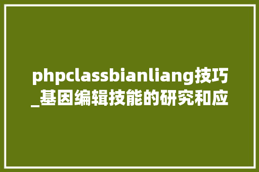 phpclassbianliang技巧_基因编辑技能的研究和应用伦理学的视角