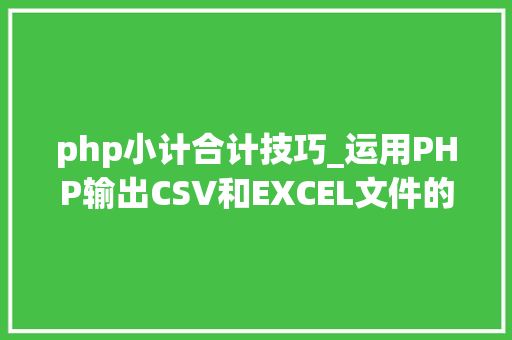 php小计合计技巧_运用PHP输出CSV和EXCEL文件的简单方法