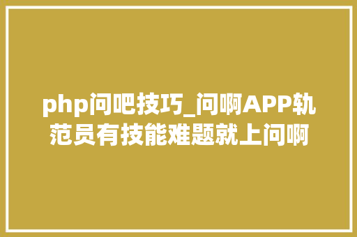 php问吧技巧_问啊APP轨范员有技能难题就上问啊