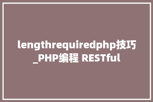 lengthrequiredphp技巧_PHP编程 RESTful