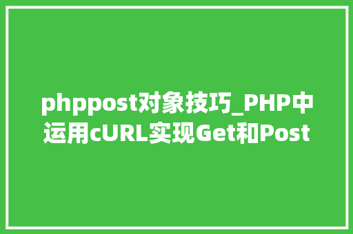 phppost对象技巧_PHP中运用cURL实现Get和Post请求的方法最全