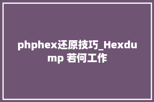 phphex还原技巧_Hexdump 若何工作