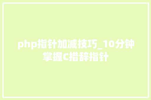php指针加减技巧_10分钟掌握C措辞指针