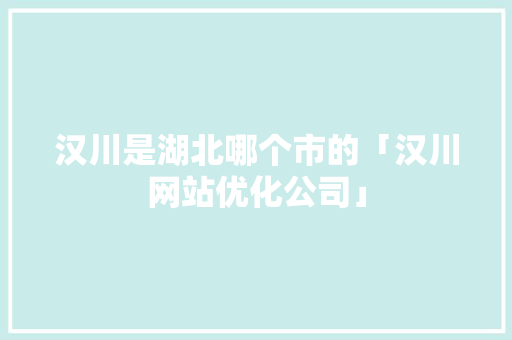 汉川是湖北哪个市的「汉川网站优化公司」