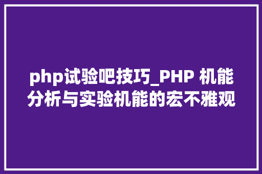 php试验吧技巧_PHP 机能分析与实验机能的宏不雅观分析