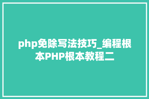 php免除写法技巧_编程根本PHP根本教程二
