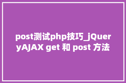 post测试php技巧_jQueryAJAX get 和 post 方法
