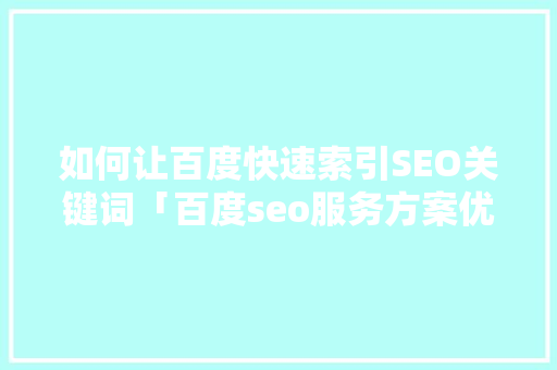 如何让百度快速索引SEO关键词「百度seo服务方案优化策略」