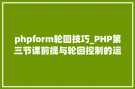 phpform轮回技巧_PHP第三节课前提与轮回控制的运用