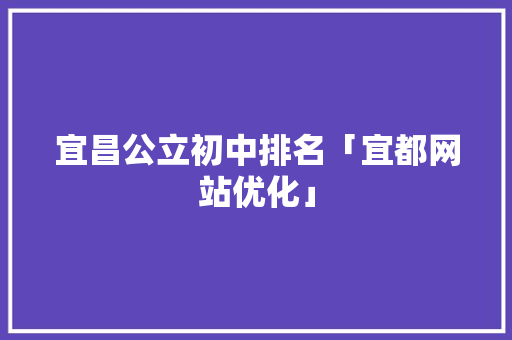 宜昌公立初中排名「宜都网站优化」