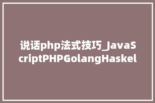说话php法式技巧_JavaScriptPHPGolangHaskellElixir哪个才是最佳编程措辞