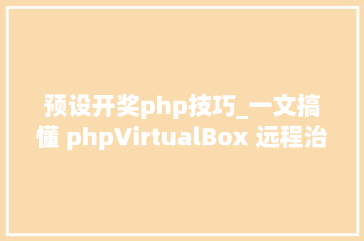预设开奖php技巧_一文搞懂 phpVirtualBox 远程治理 VirtualBox 做事器