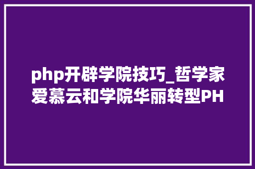 php开辟学院技巧_哲学家爱慕云和学院华丽转型PHP开拓工程师