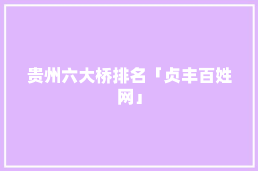 贵州六大桥排名「贞丰百姓网」