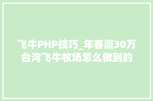 飞牛PHP技巧_年客流30万台湾飞牛牧场怎么做到的